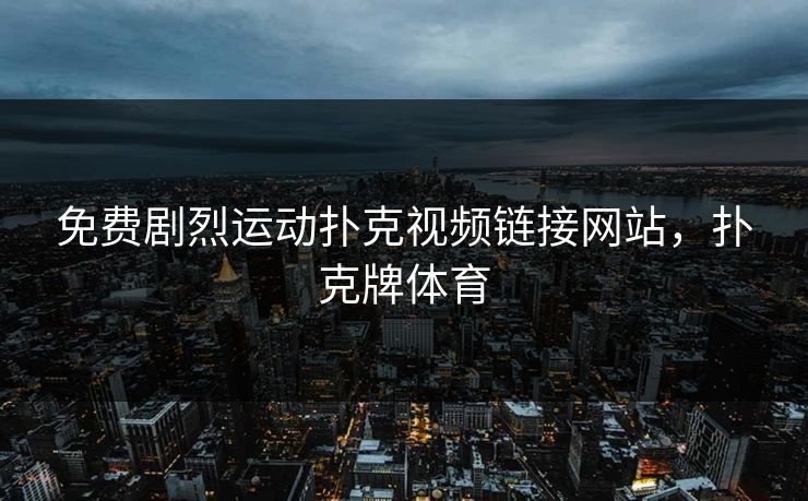 免费剧烈运动扑克视频链接网站，扑克牌体育