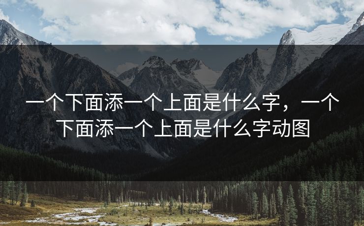 一个下面添一个上面是什么字,一个下面添一个上面是什么字动图 第1张 一个下面添一个上面是什么字,一个下面添一个上面是什么字动图 第1张