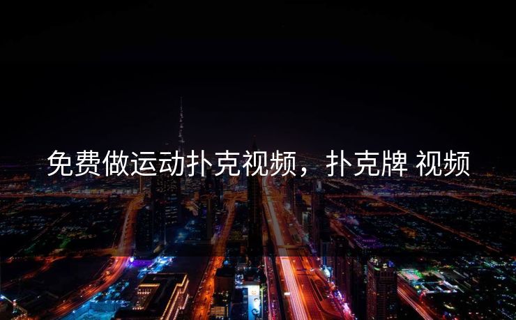 免费做运动扑克视频，扑克牌 视频