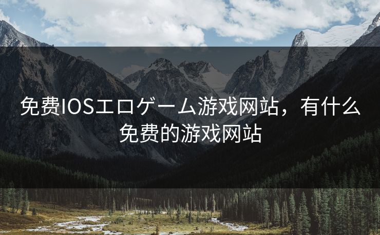 免费IOSエロゲーム游戏网站,有什么免费的游戏网站 第1张 免费IOSエロゲーム游戏网站,有什么免费的游戏网站 第1张