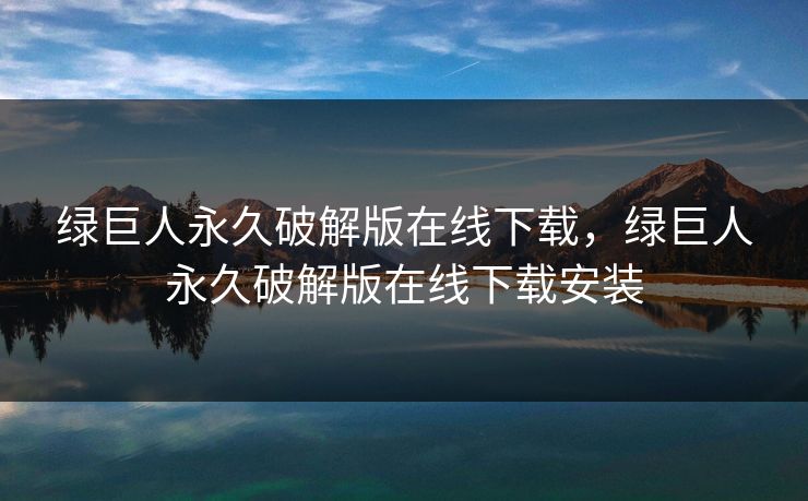 绿巨人永久破解版在线下载,绿巨人永久破解版在线下载安装 第1张 绿巨人永久破解版在线下载,绿巨人永久破解版在线下载安装 第1张