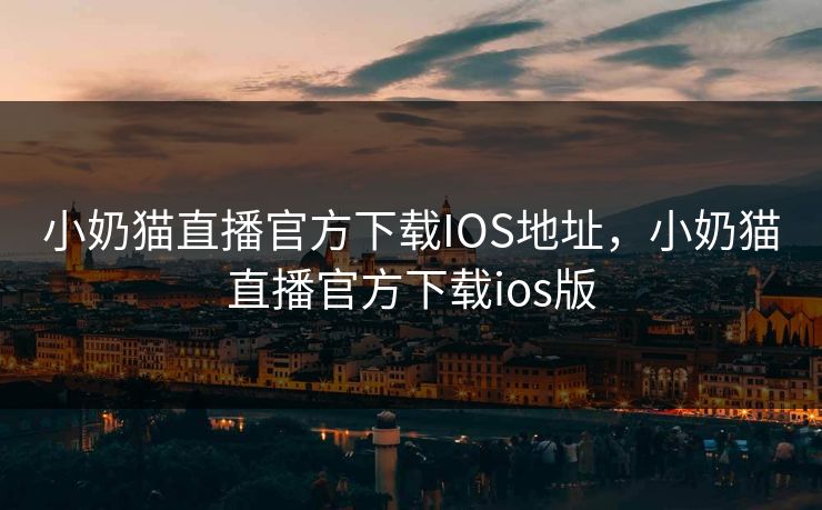 小奶猫直播官方下载IOS地址,小奶猫直播官方下载ios版 第1张 小奶猫直播官方下载IOS地址,小奶猫直播官方下载ios版 第1张
