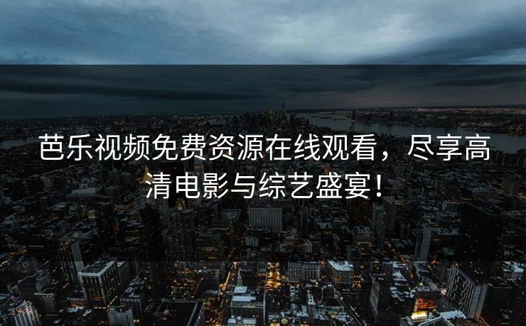 芭乐视频免费资源在线观看，尽享高清电影与综艺盛宴！