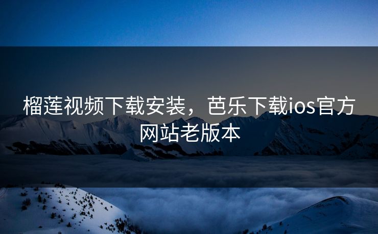 榴莲视频下载安装，芭乐下载ios官方网站老版本  第1张