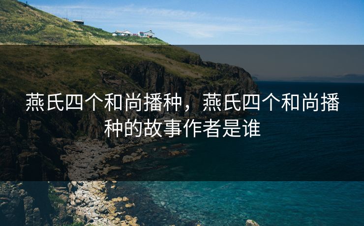 燕氏四个和尚播种，燕氏四个和尚播种的故事作者是谁