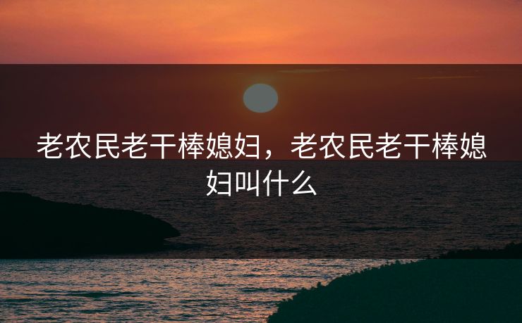 老农民老干棒媳妇，老农民老干棒媳妇叫什么  第1张