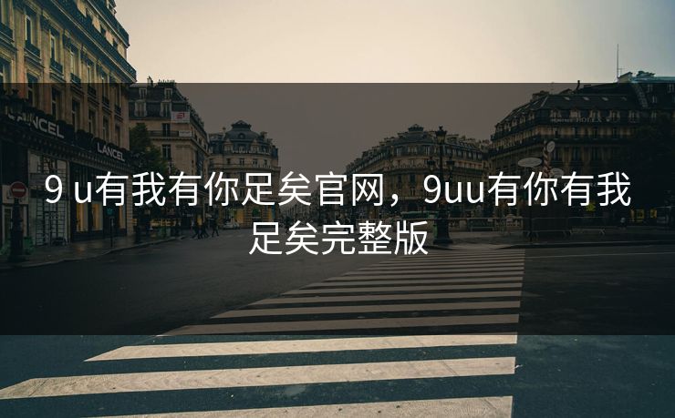 9 u有我有你足矣官网，9uu有你有我足矣完整版