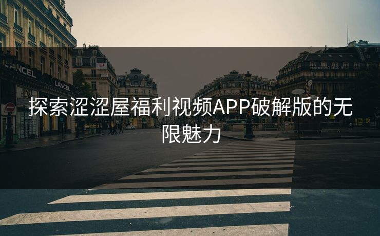 探索涩涩屋福利视频APP破解版的无限魅力