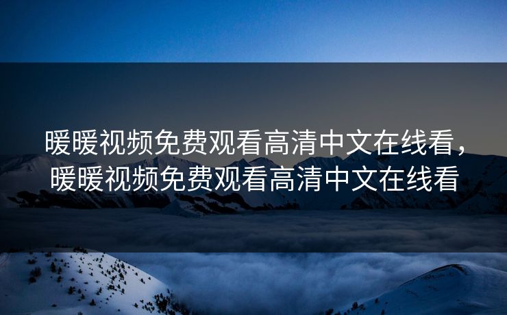 暖暖视频免费观看高清中文在线看，暖暖视频免费观看高清中文在线看