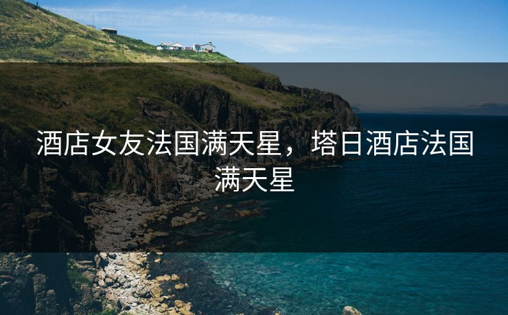 酒店女友法国满天星，塔日酒店法国满天星