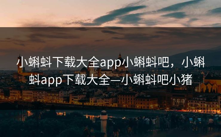 小蝌蚪下载大全app小蝌蚪吧,小蝌蚪app下载大全—小蝌蚪吧小猪 第1张 小蝌蚪下载大全app小蝌蚪吧,小蝌蚪app下载大全—小蝌蚪吧小猪 第1张
