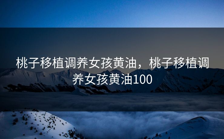 桃子移植调养女孩黄油，桃子移植调养女孩黄油100
