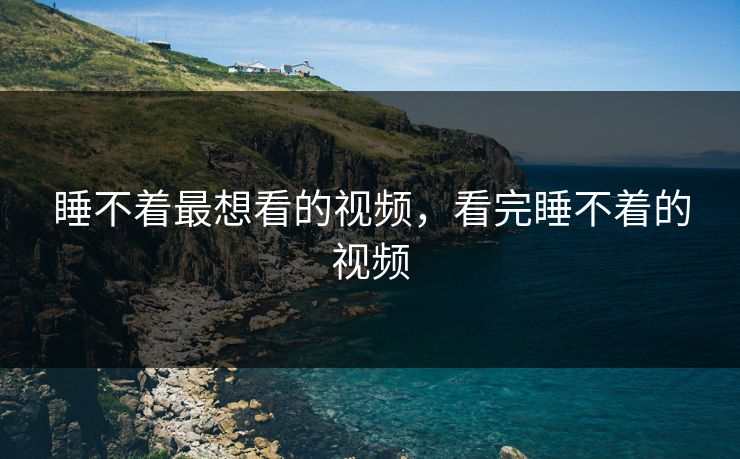 睡不着最想看的视频，看完睡不着的视频