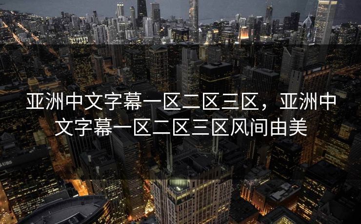 亚洲中文字幕一区二区三区，亚洲中文字幕一区二区三区风间由美