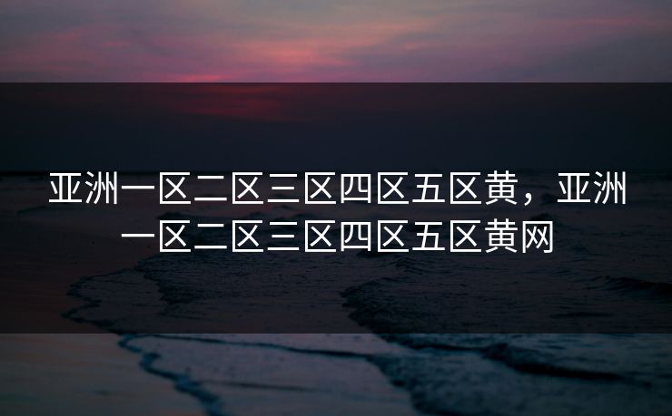 亚洲一区二区三区四区五区黄,亚洲一区二区三区四区五区黄网