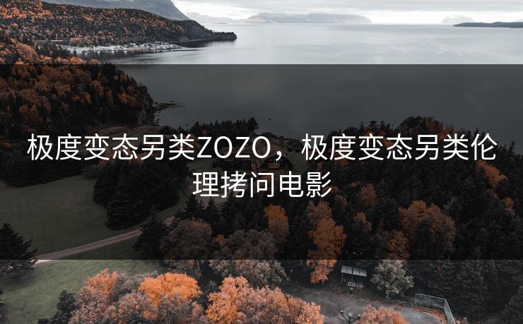 极度变态另类ZOZO，极度变态另类伦理拷问电影  第1张