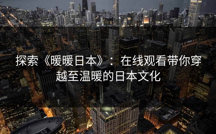 探索《暖暖日本》:在线观看带你穿越至温暖的日本文化 第1张 探索《暖暖日本》:在线观看带你穿越至温暖的日本文化 第1张