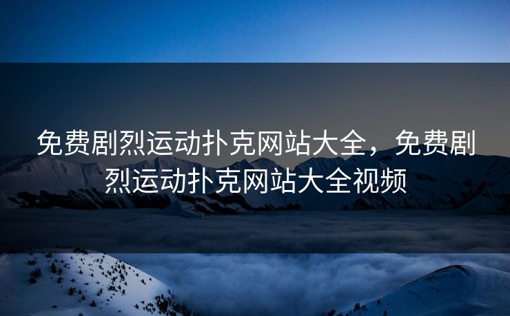 免费剧烈运动扑克网站大全，免费剧烈运动扑克网站大全视频