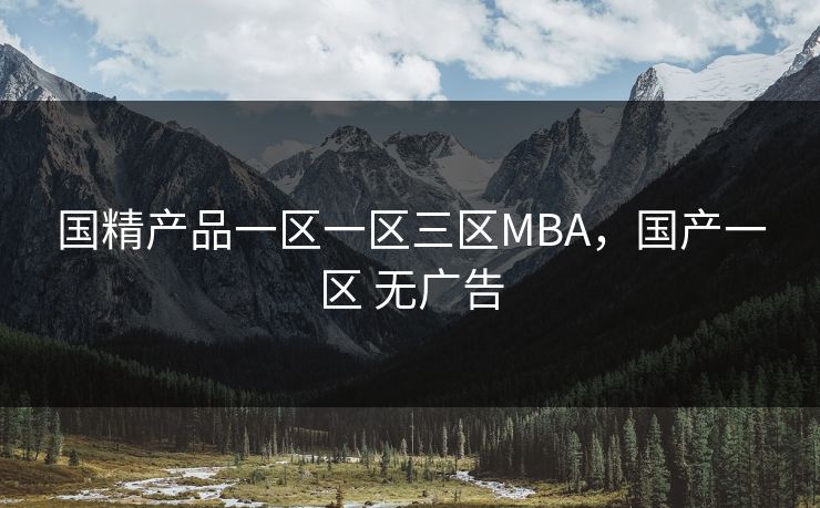 国精产品一区一区三区MBA，国产一区 无广告