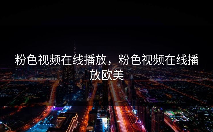 粉色视频在线播放，粉色视频在线播放欧美