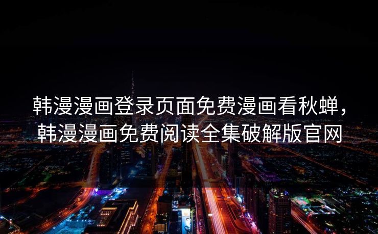 韩漫漫画登录页面免费漫画看秋蝉,韩漫漫画免费阅读全集破解版官网 第1张 韩漫漫画登录页面免费漫画看秋蝉,韩漫漫画免费阅读全集破解版官网 第1张