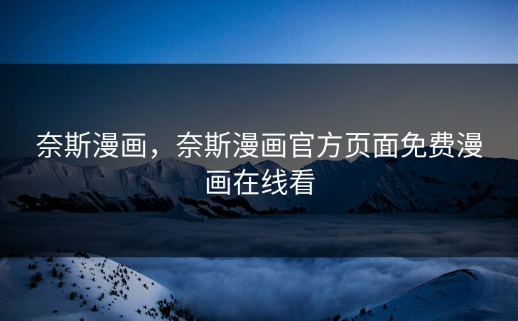 奈斯漫画，奈斯漫画官方页面免费漫画在线看