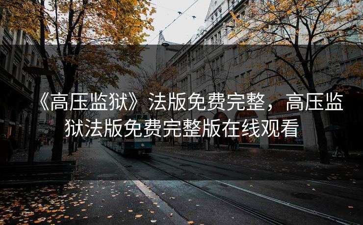 《高压监狱》法版免费完整，高压监狱法版免费完整版在线观看