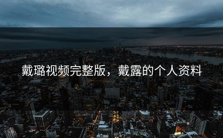 戴璐视频完整版，戴露的个人资料