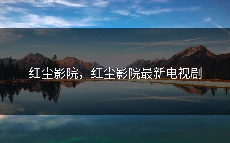 红尘影院，红尘影院最新电视剧
