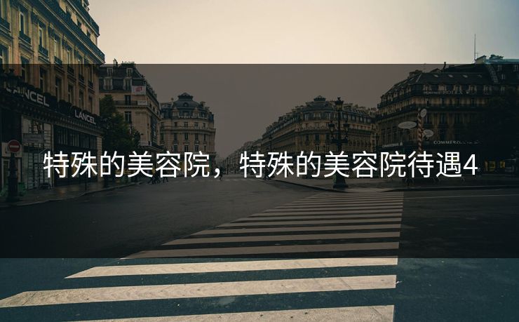 特殊的美容院,特殊的美容院待遇4 第1张 特殊的美容院,特殊的美容院待遇4 第1张