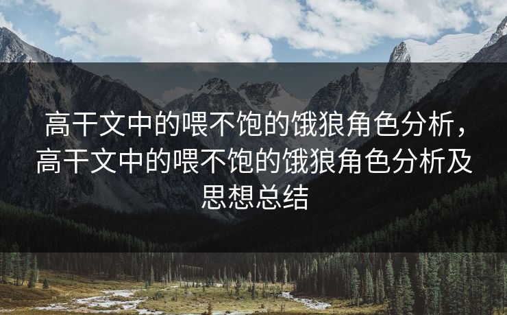 高干文中的喂不饱的饿狼角色分析，高干文中的喂不饱的饿狼角色分析及思想总结