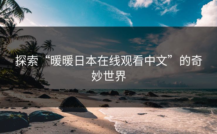 探索“暖暖日本在线观看中文”的奇妙世界 第1张 探索“暖暖日本在线观看中文”的奇妙世界 第1张