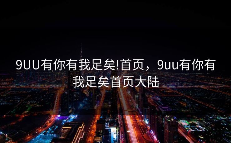 9UU有你有我足矣!首页,9uu有你有我足矣首页大陆 第1张 9UU有你有我足矣!首页,9uu有你有我足矣首页大陆 第1张