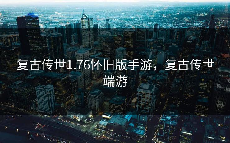 复古传世1.76怀旧版手游，复古传世端游