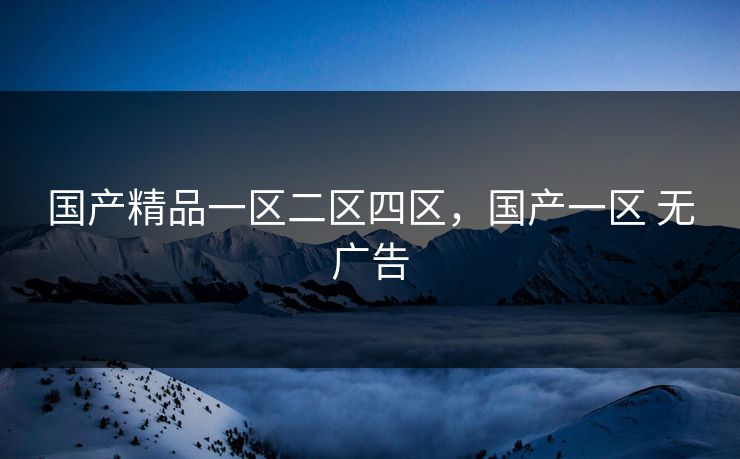 国产精品一区二区四区，国产一区 无广告