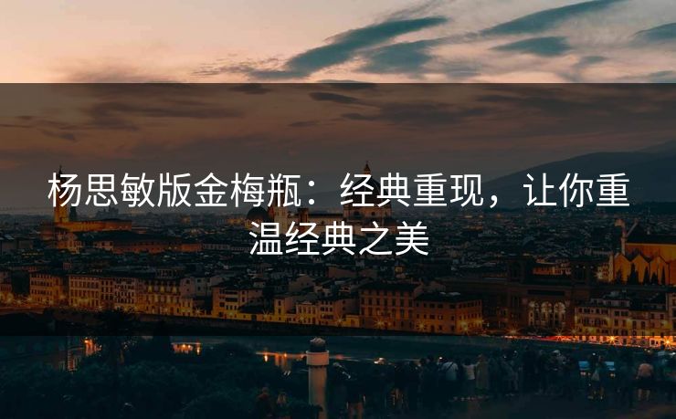 杨思敏版金梅瓶：经典重现，让你重温经典之美