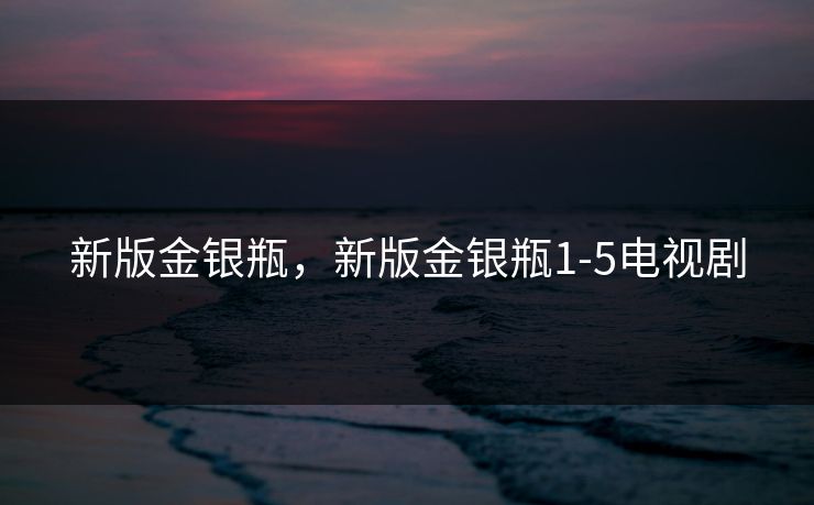 新版金银瓶，新版金银瓶1-5电视剧