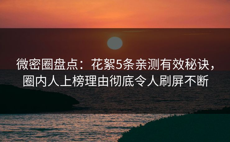 微密圈盘点：花絮5条亲测有效秘诀，圈内人上榜理由彻底令人刷屏不断