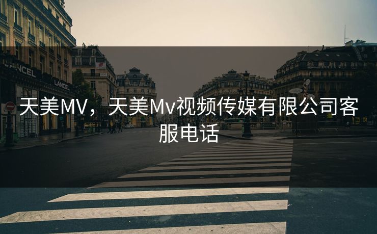 天美MV，天美Mv视频传媒有限公司客服电话  第1张