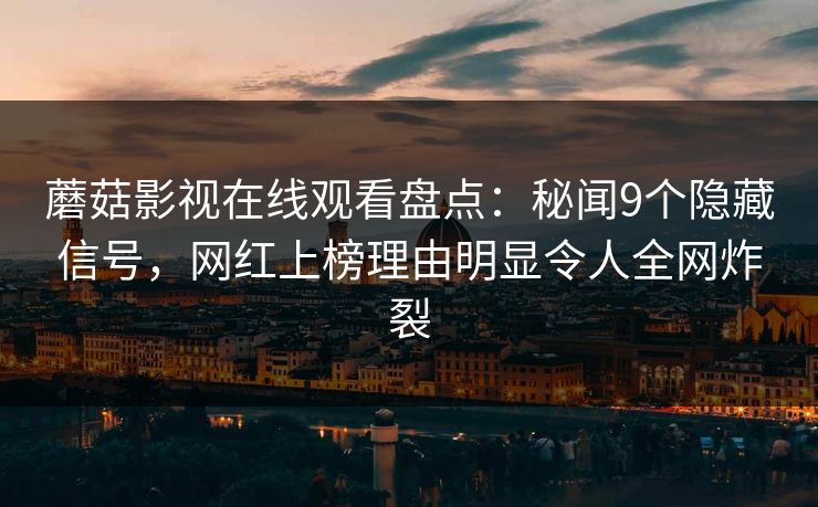 蘑菇影视在线观看盘点：秘闻9个隐藏信号，网红上榜理由明显令人全网炸裂