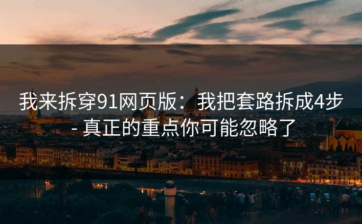 我来拆穿91网页版：我把套路拆成4步 - 真正的重点你可能忽略了