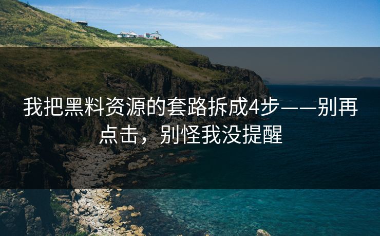 我把黑料资源的套路拆成4步——别再点击，别怪我没提醒