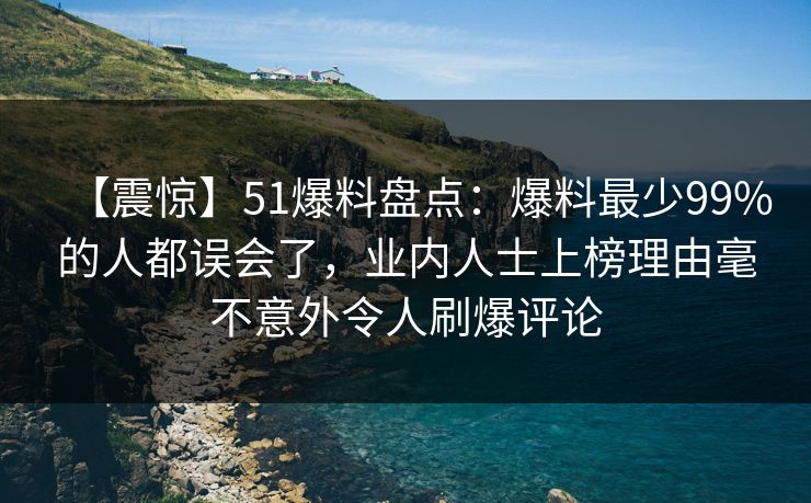 【震惊】51爆料盘点:爆料最少99%的人都误会了,业内人士上榜理由毫不意外令人刷爆评论