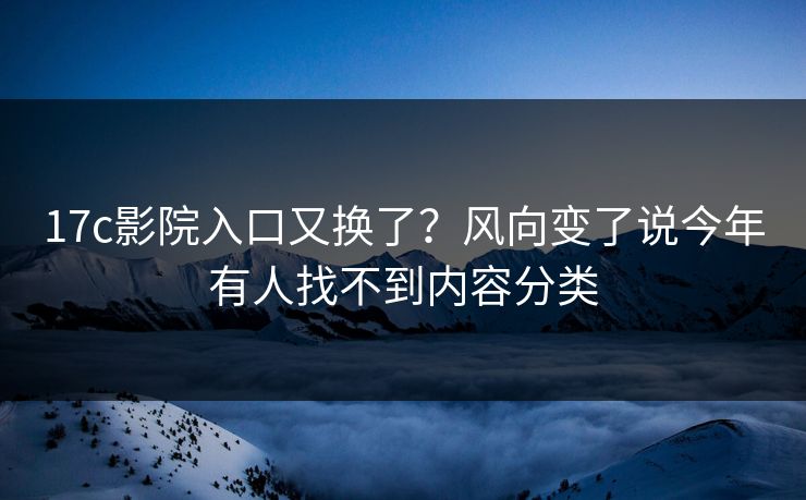 17c影院入口又换了？风向变了说今年有人找不到内容分类